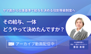 「【2026/5/1～8/31までアーカイブ配信】その給与、一体どうやって決めたんですか？ ～ヤマ勘から仕事基準で給与を決める役割等級制度へ～」のアイキャッチ画像