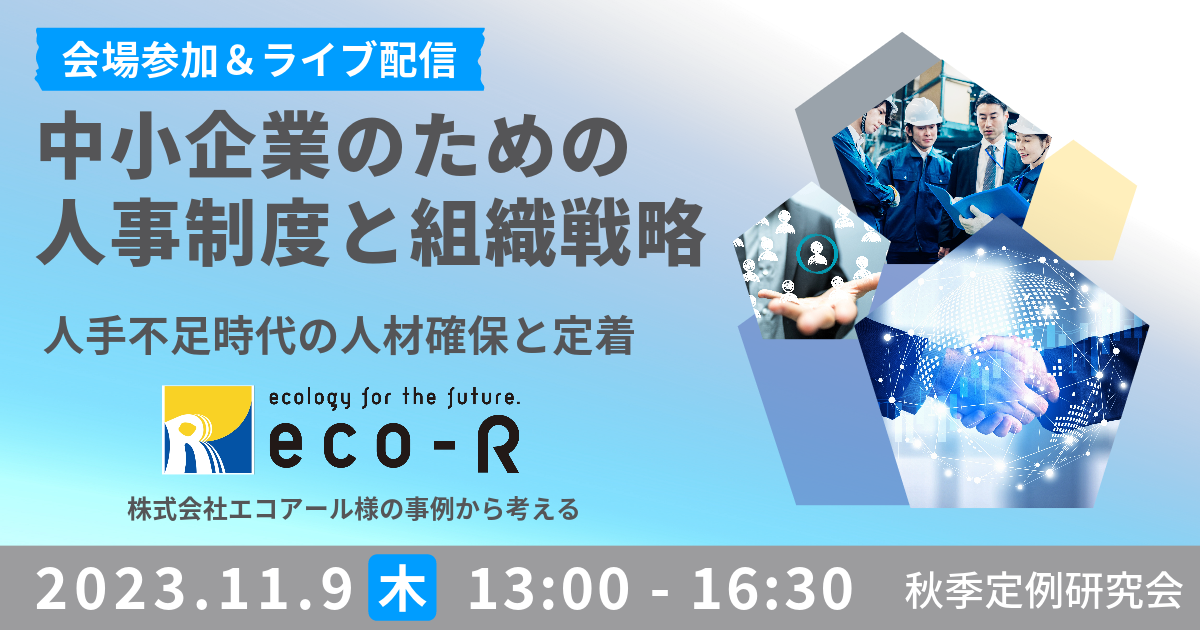【2023/11/9】中小企業のための人事制度と組織戦略～株式会社エコアール様の事例から考える　人手不足時代の人材確保と定着～　秋季定例研究会ハイブリッド開催