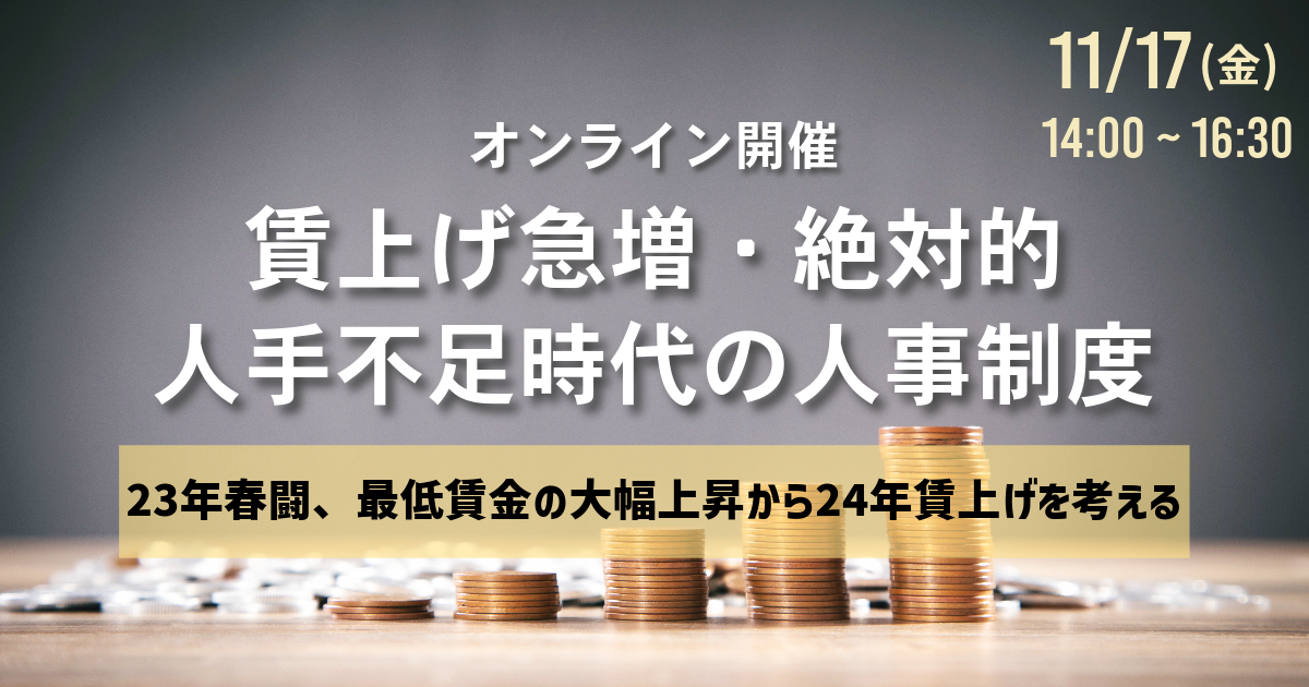 【2023/11/17】賃上げ急増・絶対的人手不足時代の人事制度 ～23年春闘、最低賃金の大幅上昇から24年賃上げを考える～（ウェビナー）