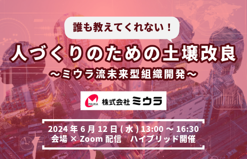 【2024/6/12】誰も教えてくれない！人づくりのための土壌改良 ～ミウラ流未来型組織開発～　夏季定例研究会ハイブリッド開催