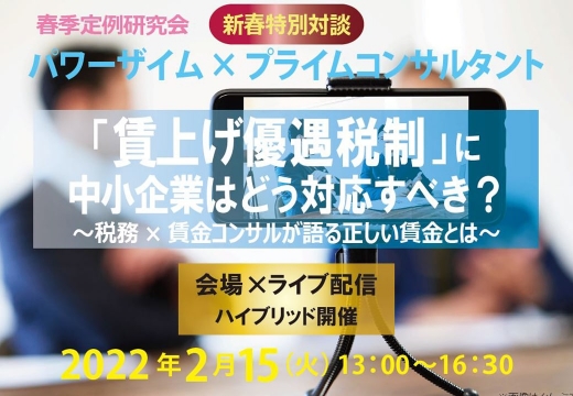 【2022/2/15】春季定例研究会「賃上げ優遇税制に中小企業はどう対応すべき？」税務×賃金コンサルが語る正しい賃上げとは（会場＆ライブ配信）